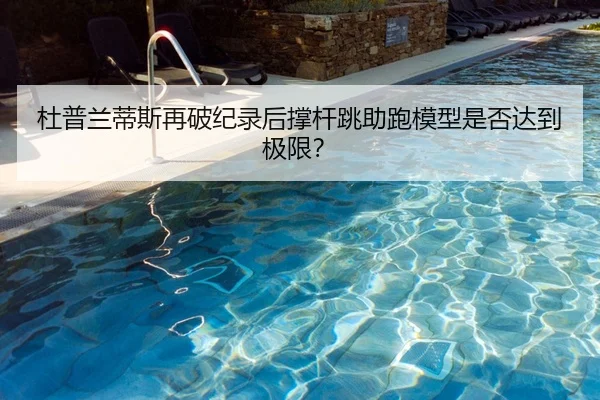 杜普兰蒂斯再破纪录后撑杆跳助跑模型是否达到极限？