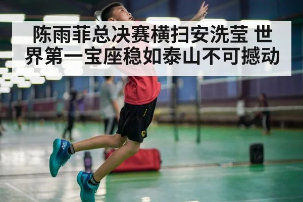 陈雨菲总决赛横扫安洗莹 世界第一宝座稳如泰山不可撼动