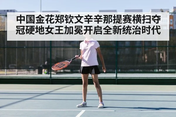 中国金花郑钦文辛辛那提赛横扫夺冠硬地女王加冕开启全新统治时代
