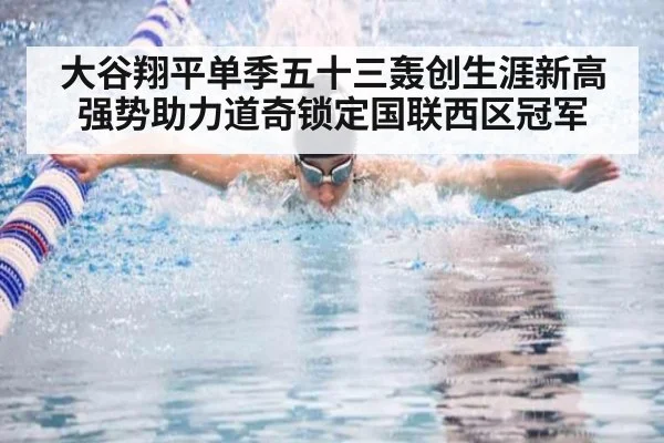 大谷翔平单季五十三轰创生涯新高强势助力道奇锁定国联西区冠军